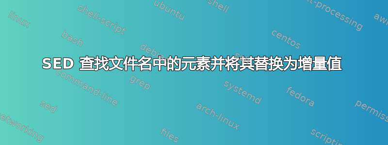 SED 查找文件名中的元素并将其替换为增量值