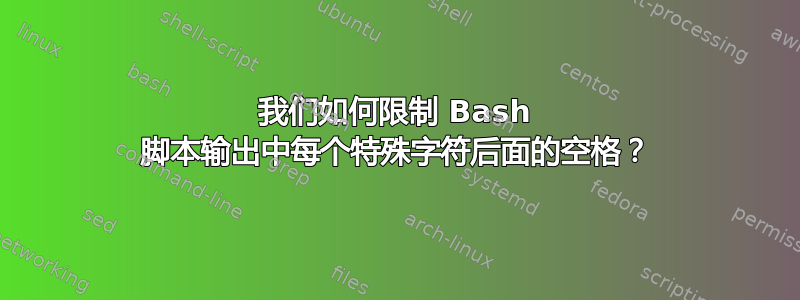 我们如何限制 Bash 脚本输出中每个特殊字符后面的空格？