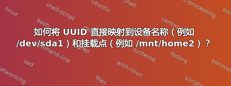 如何将 UUID 直接映射到设备名称（例如 /dev/sda1）和挂载点（例如 /mnt/home2）？