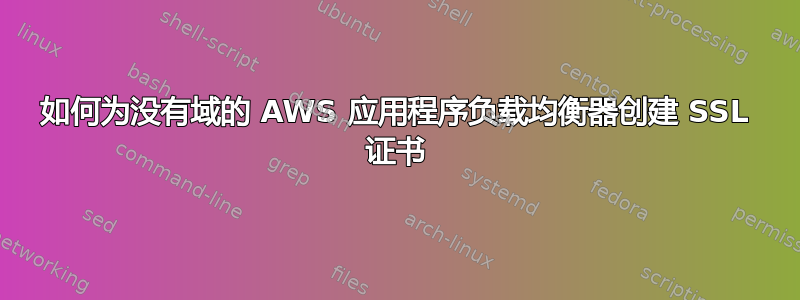 如何为没有域的 AWS 应用程序负载均衡器创建 SSL 证书