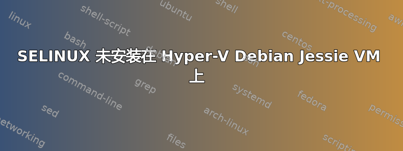 SELINUX 未安装在 Hyper-V Debian Jessie VM 上 