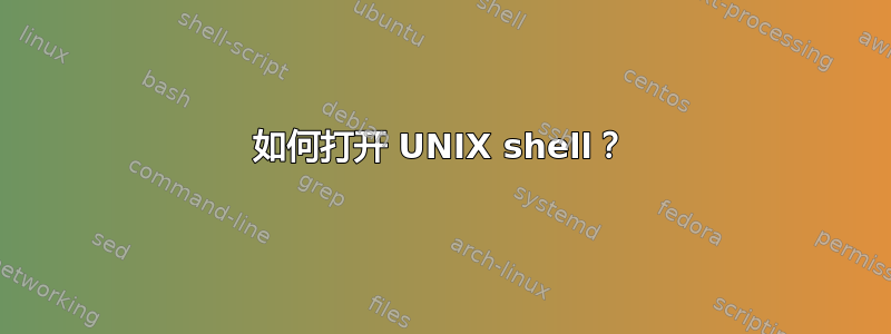 如何打开 UNIX shell？