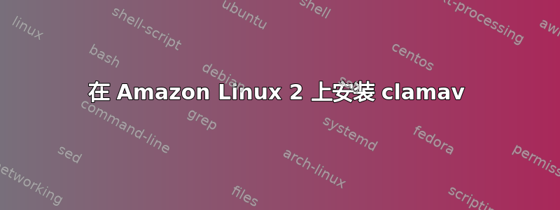 在 Amazon Linux 2 上安装 clamav