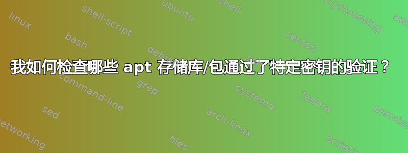 我如何检查哪些 apt 存储库/包通过了特定密钥的验证？