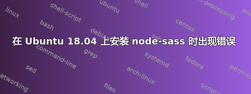 在 Ubuntu 18.04 上安装 node-sass 时出现错误