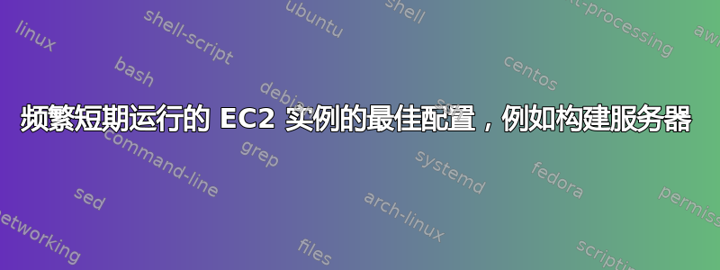 频繁短期运行的 EC2 实例的最佳配置，例如构建服务器