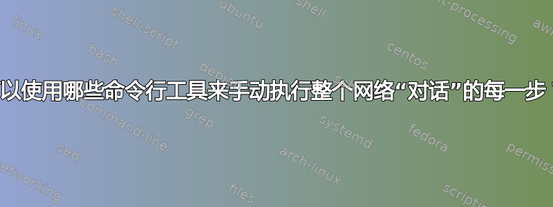 可以使用哪些命令行工具来手动执行整个网络“对话”的每一步？