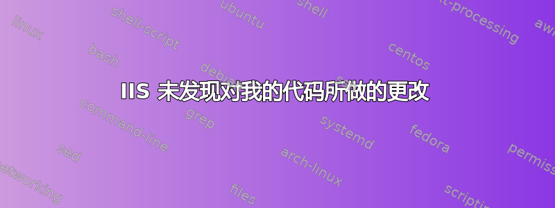 IIS 未发现对我的代码所做的更改