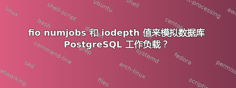 fio numjobs 和 iodepth 值来模拟数据库 PostgreSQL 工作负载？