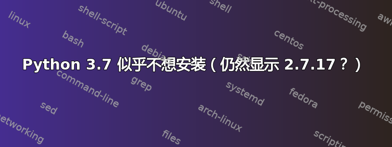 Python 3.7 似乎不想安装（仍然显示 2.7.17？）