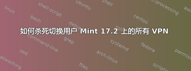 如何杀死切换用户 Mint 17.2 上的所有 VPN