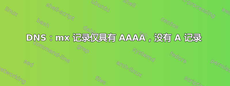 DNS：mx 记录仅具有 AAAA，没有 A 记录