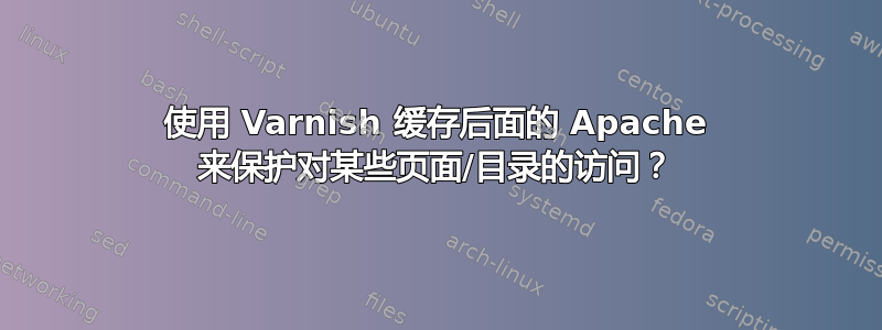 使用 Varnish 缓存后面的 Apache 来保护对某些页面/目录的访问？