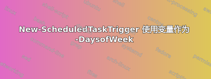 New-ScheduledTaskTrigger 使用变量作为 -DaysofWeek