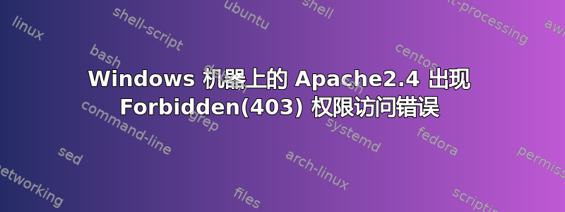 Windows 机器上的 Apache2.4 出现 Forbidden(403) 权限访问错误