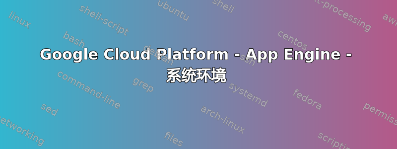 Google Cloud Platform - App Engine - 系统环境