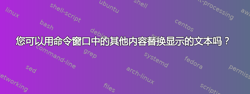 您可以用命令窗口中的其他内容替换显示的文本吗？