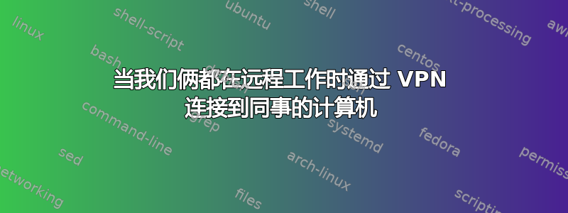 当我们俩都在远程工作时通过 VPN 连接到同事的计算机