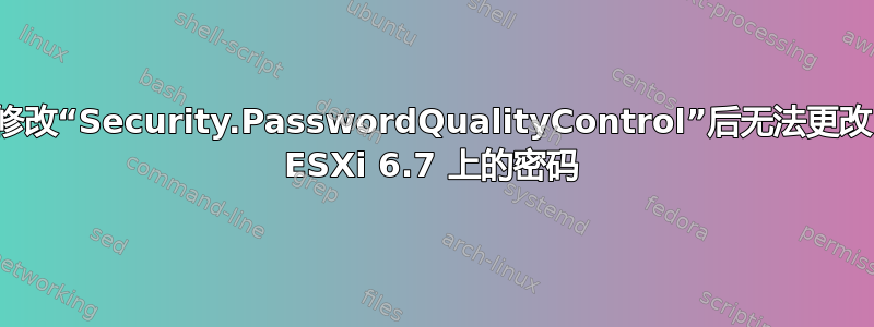 修改“Security.PasswordQualityControl”后无法更改 ESXi 6.7 上的密码