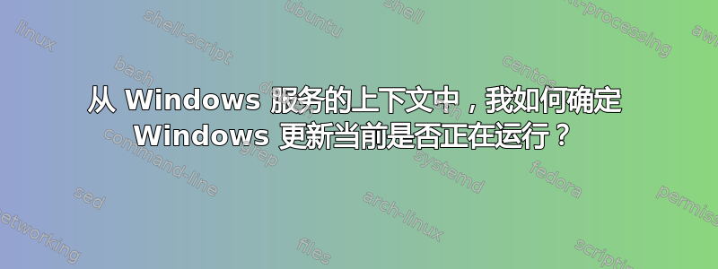 从 Windows 服务的上下文中，我如何确定 Windows 更新当前是否正在运行？