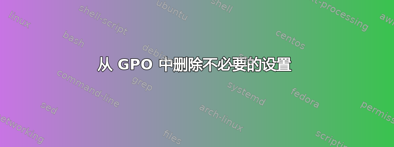 从 GPO 中删除不必要的设置