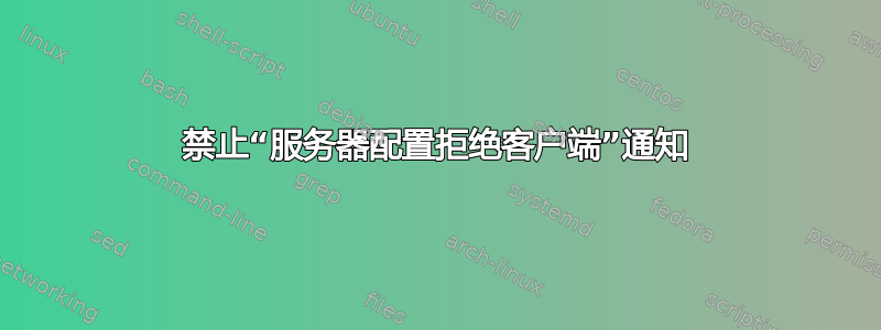 禁止“服务器配置拒绝客户端”通知