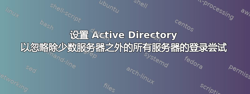 设置 Active Directory 以忽略除少数服务器之外的所有服务器的登录尝试