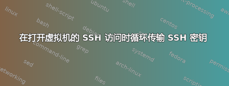 在打开虚拟机的 SSH 访问时循环传输 SSH 密钥