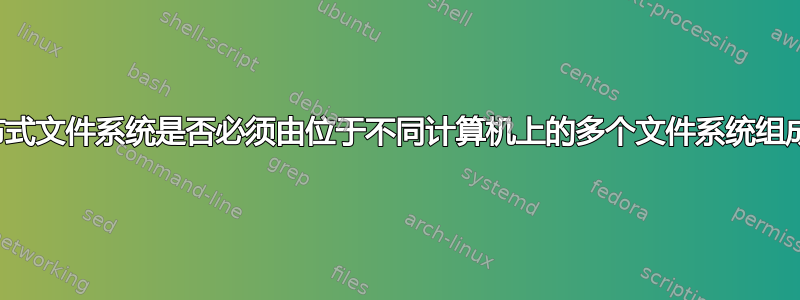 分布式文件系统是否必须由位于不同计算机上的多个文件系统组成？