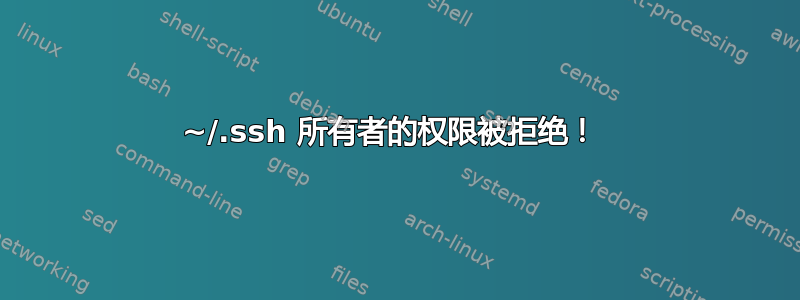 ~/.ssh 所有者的权限被拒绝！ 