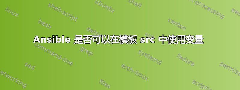 Ansible 是否可以在模板 src 中使用变量