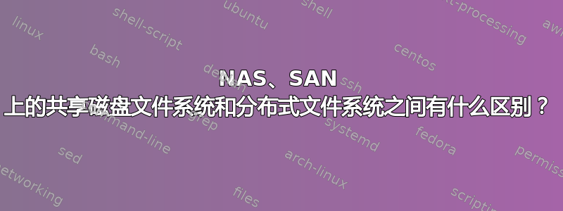 NAS、SAN 上的共享磁盘文件系统和分布式文件系统之间有什么区别？