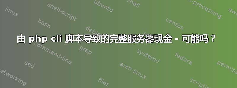 由 php cli 脚本导致的完整服务器现金 - 可能吗？