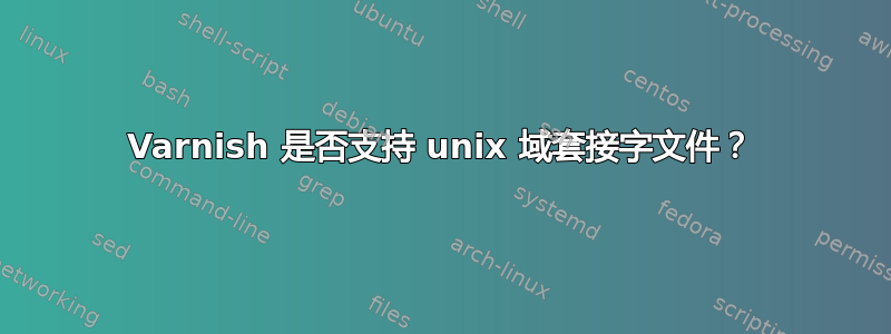 Varnish 是否支持 unix 域套接字文件？