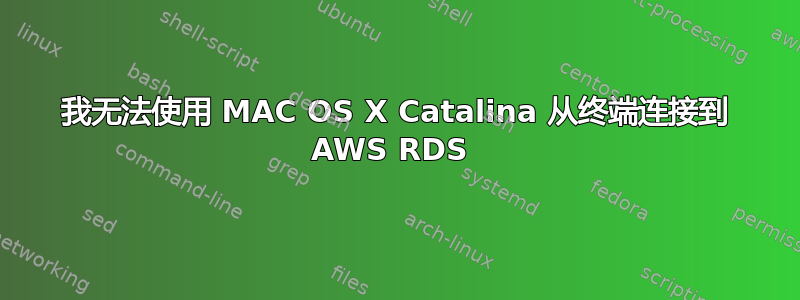 我无法使用 MAC OS X Catalina 从终端连接到 AWS RDS 