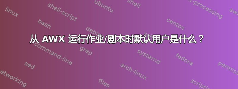 从 AWX 运行作业/剧本时默认用户是什么？