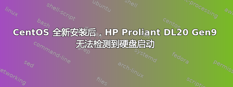 CentOS 全新安装后，HP Proliant DL20 Gen9 无法检测到硬盘启动