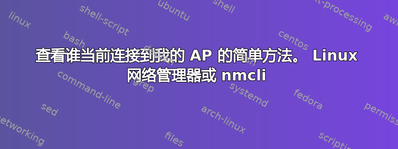 查看谁当前连接到我的 AP 的简单方法。 Linux 网络管理器或 nmcli