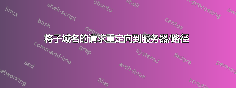 将子域名的请求重定向到服务器/路径