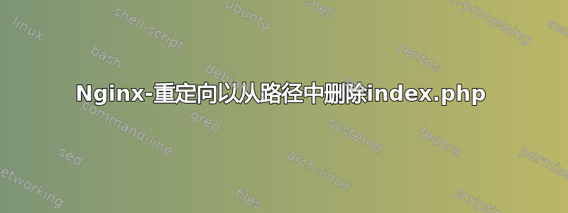 Nginx-重定向以从路径中删除index.php