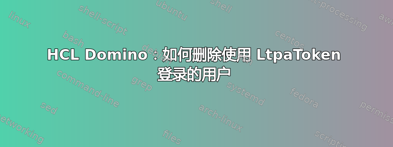 HCL Domino：如何删除使用 LtpaToken 登录的用户