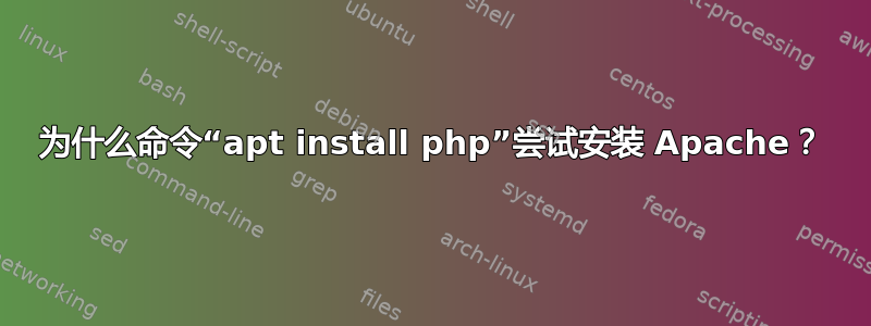 为什么命令“apt install php”尝试安装 Apache？