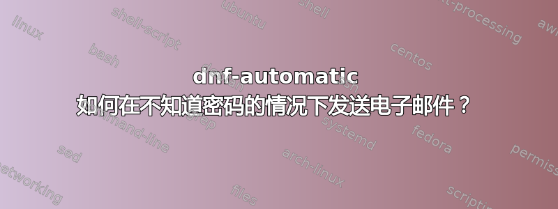 dnf-automatic 如何在不知道密码的情况下发送电子邮件？