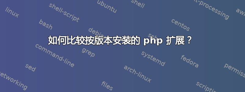 如何比较按版本安装的 php 扩展？