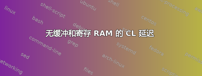 无缓冲和寄存 RAM 的 CL 延迟