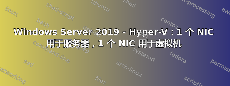 Windows Server 2019 - Hyper-V：1 个 NIC 用于服务器，1 个 NIC 用于虚拟机