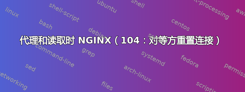 代理和读取时 NGINX（104：对等方重置连接）