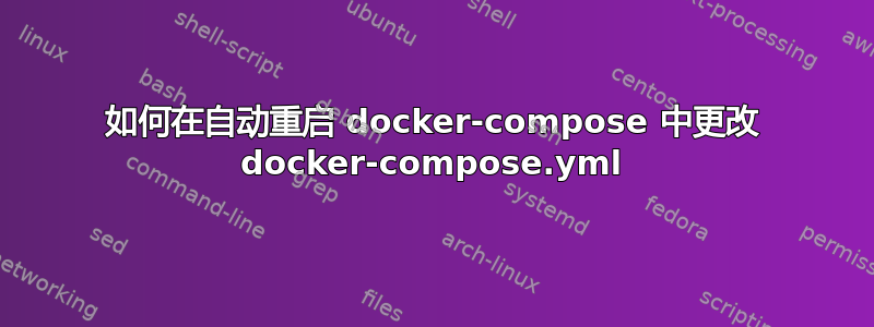 如何在自动重启 docker-compose 中更改 docker-compose.yml