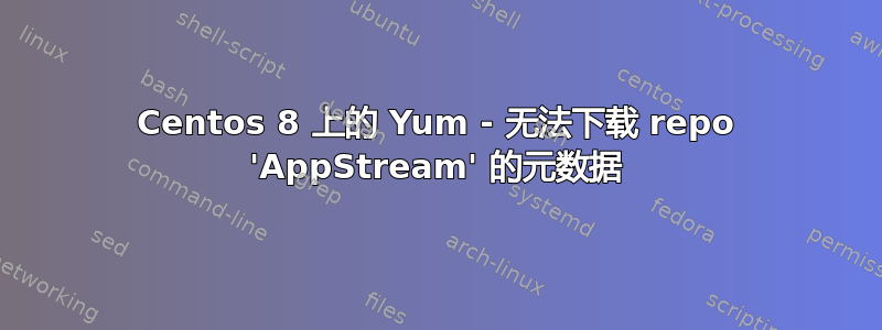 Centos 8 上的 Yum - 无法下载 repo 'AppStream' 的元数据