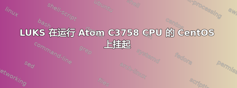 LUKS 在运行 Atom C3758 CPU 的 CentOS 上挂起